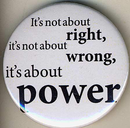 It's not about right, it's not about wrong, it's about power