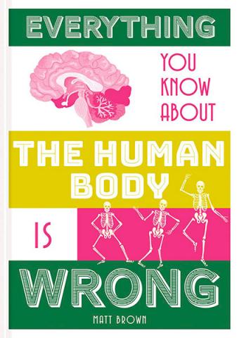 Everything You Know About the Human Body is Wrong