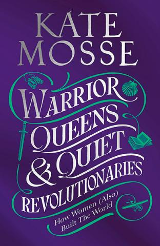 Warrior Queens & Quiet Revolutionaries: Women Who (Also) Built the World