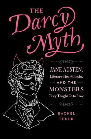 The Darcy Myth: Jane Austen, Literary Heartthrobs... Monsters They Taught Us to Love The Darcy Myth: Jane Austen, Literary Heartthrobs... Monsters They Taught Us to Love