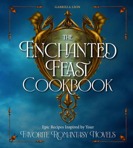 The Enchanted Feast Cookbook: Epic Recipes Inspired by Favorite Romantasy Novels