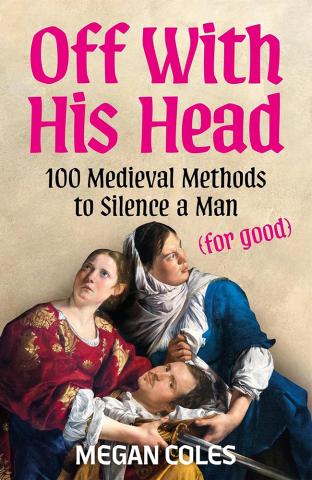Off With His Head - 100 Medieval Methods to Silence a Man (for good) Off With His Head - 100 Medieval Methods to Silence a Man (for good)