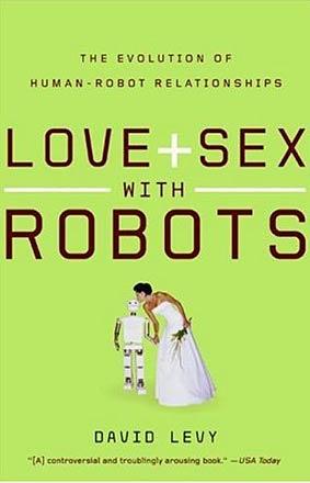 Love + Sex With Robots: The Evolution of Human-Robot Relationships