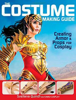 The Costume Making Guide: Creating Armor and Props for Cosplay