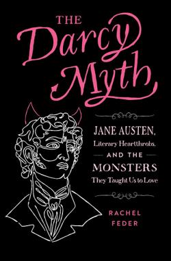 The Darcy Myth: Jane Austen, Literary Heartthrobs... Monsters They Taught Us to Love