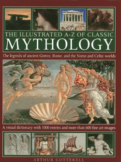 The Illustrated A-Z of Classic Mythology. Greece, Rome, Norse and Celtic Worlds