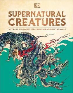 Supernatural Creatures: Mythical and Sacred Creatures from Around the World