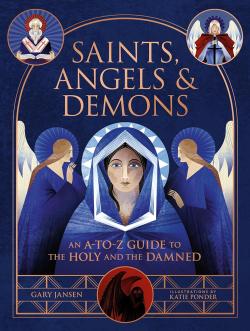 Saints, Angels & Demons - An A-to-Z Guide to the Holy and the Damned