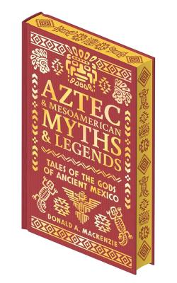 Aztec & Other Mesoamerican Myths & Legends: Tales of the Gods of Ancient Mexico (Collectible Myths & Legends)